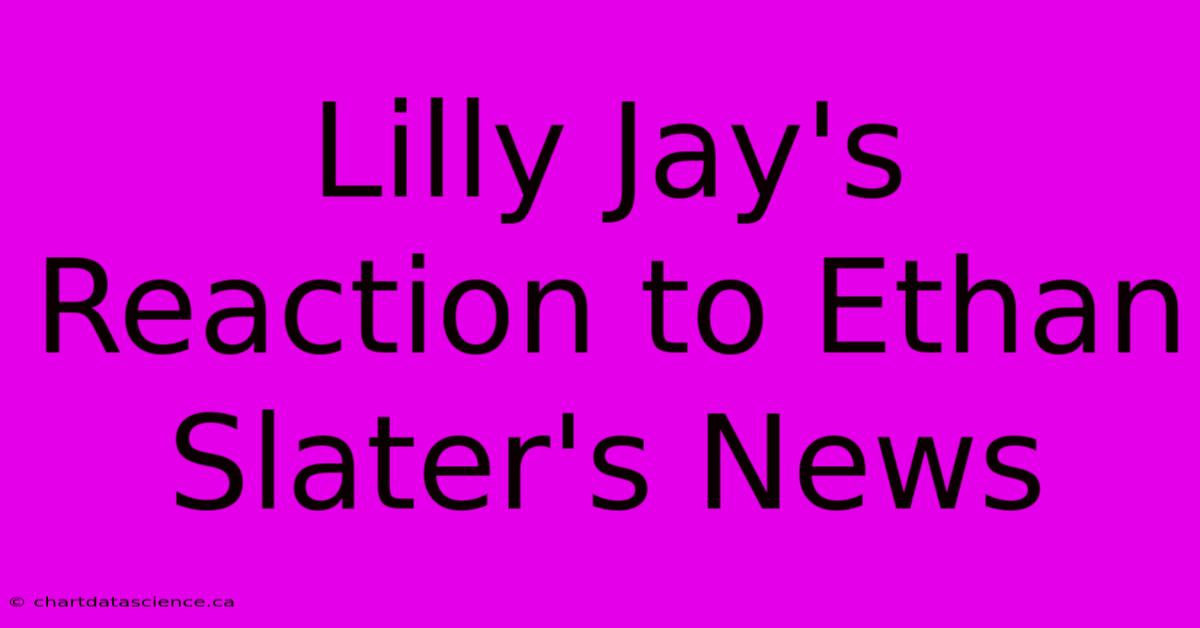 Lilly Jay's Reaction To Ethan Slater's News