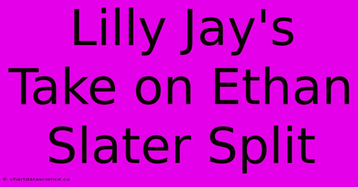 Lilly Jay's Take On Ethan Slater Split