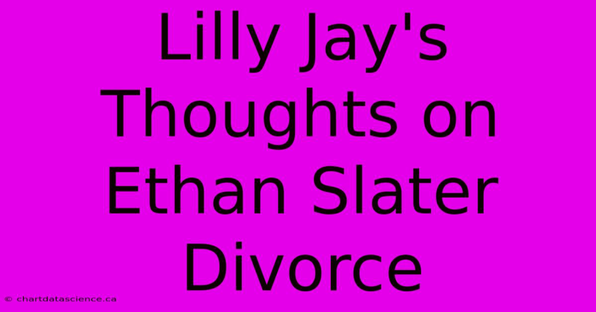 Lilly Jay's Thoughts On Ethan Slater Divorce