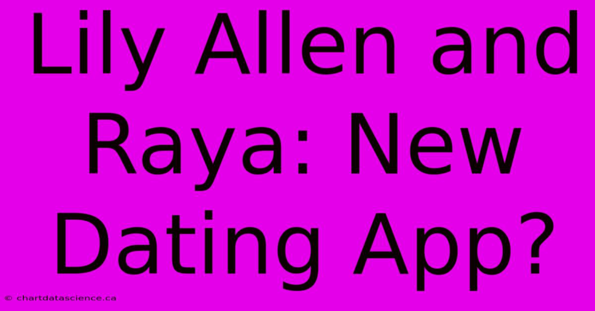 Lily Allen And Raya: New Dating App?