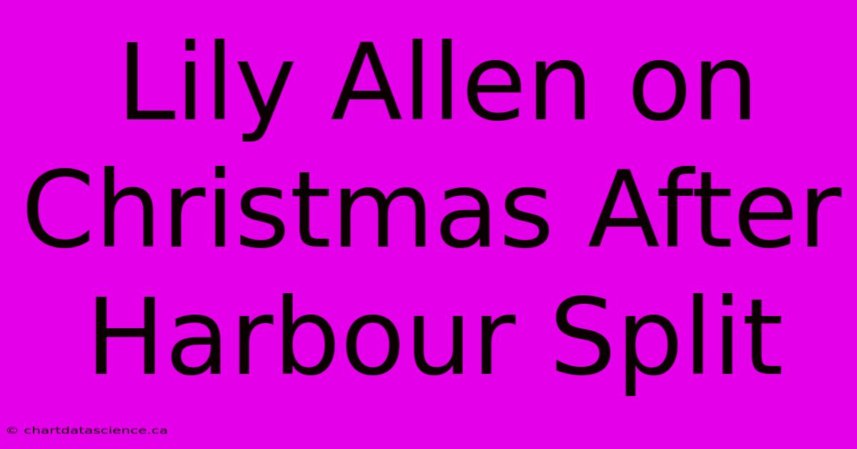 Lily Allen On Christmas After Harbour Split