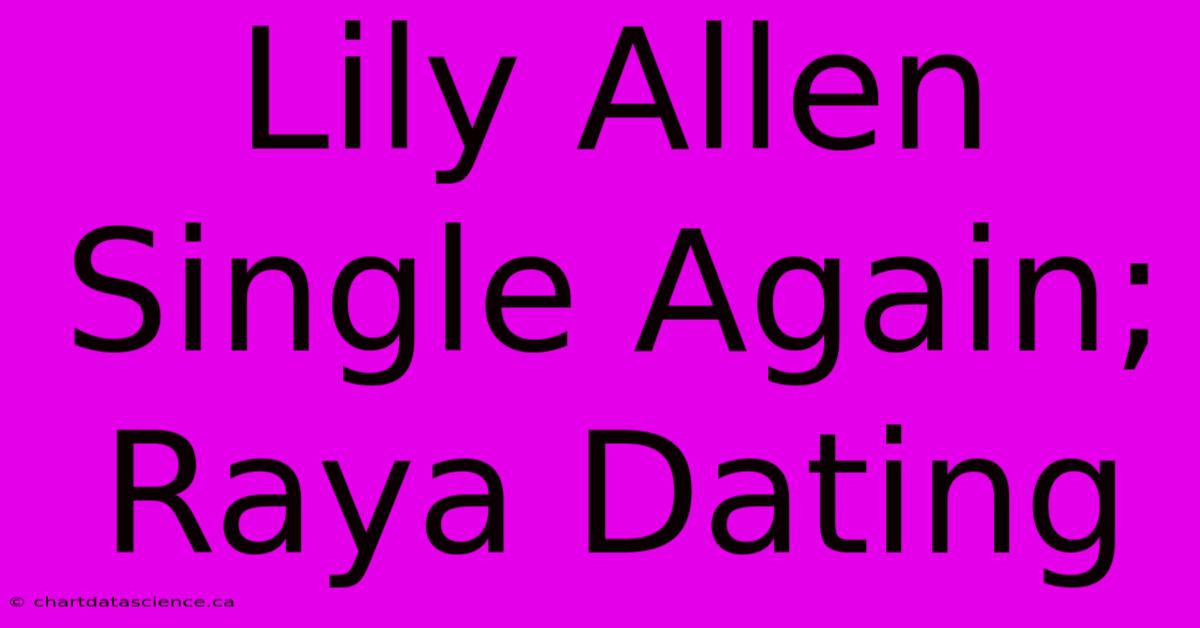 Lily Allen Single Again; Raya Dating