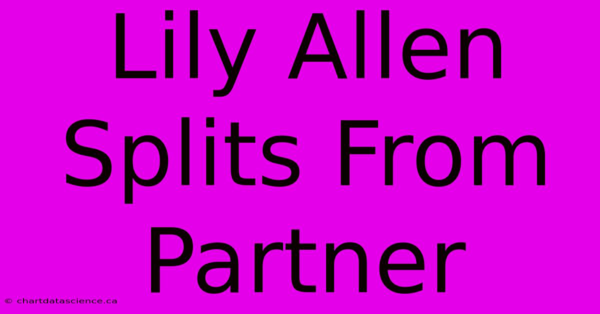 Lily Allen Splits From Partner