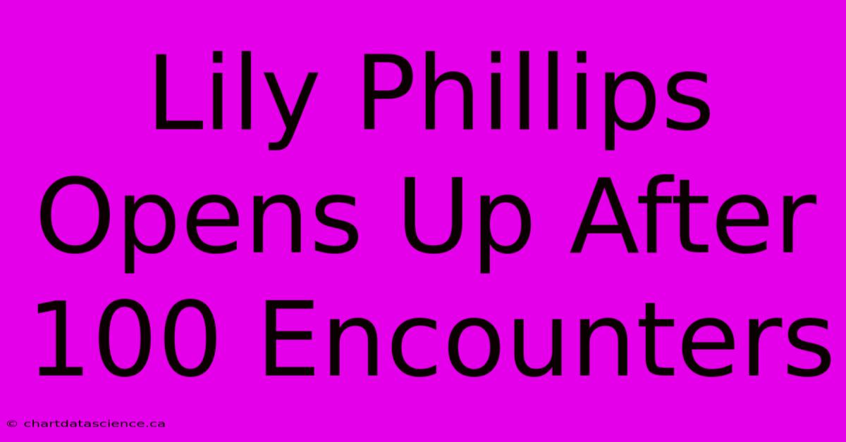 Lily Phillips Opens Up After 100 Encounters