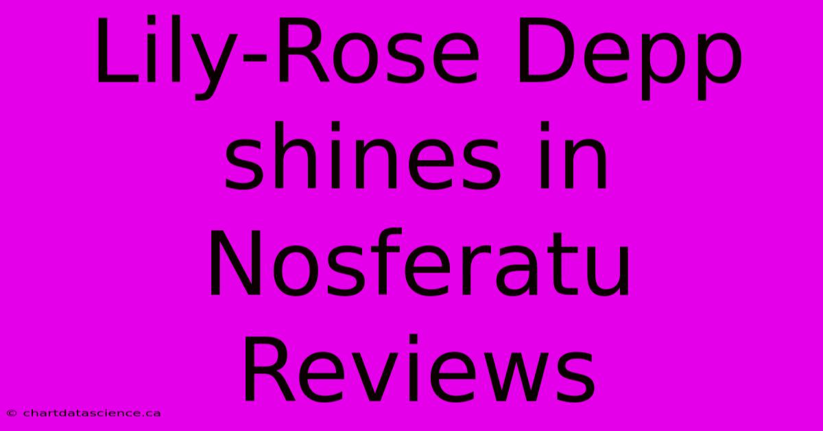 Lily-Rose Depp Shines In Nosferatu Reviews