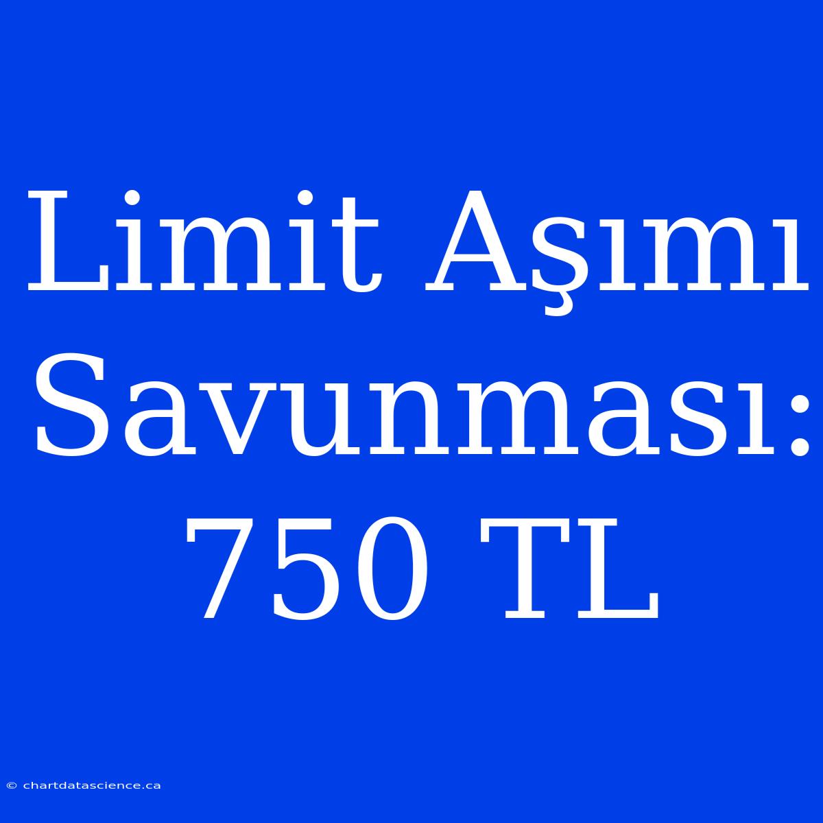 Limit Aşımı Savunması: 750 TL