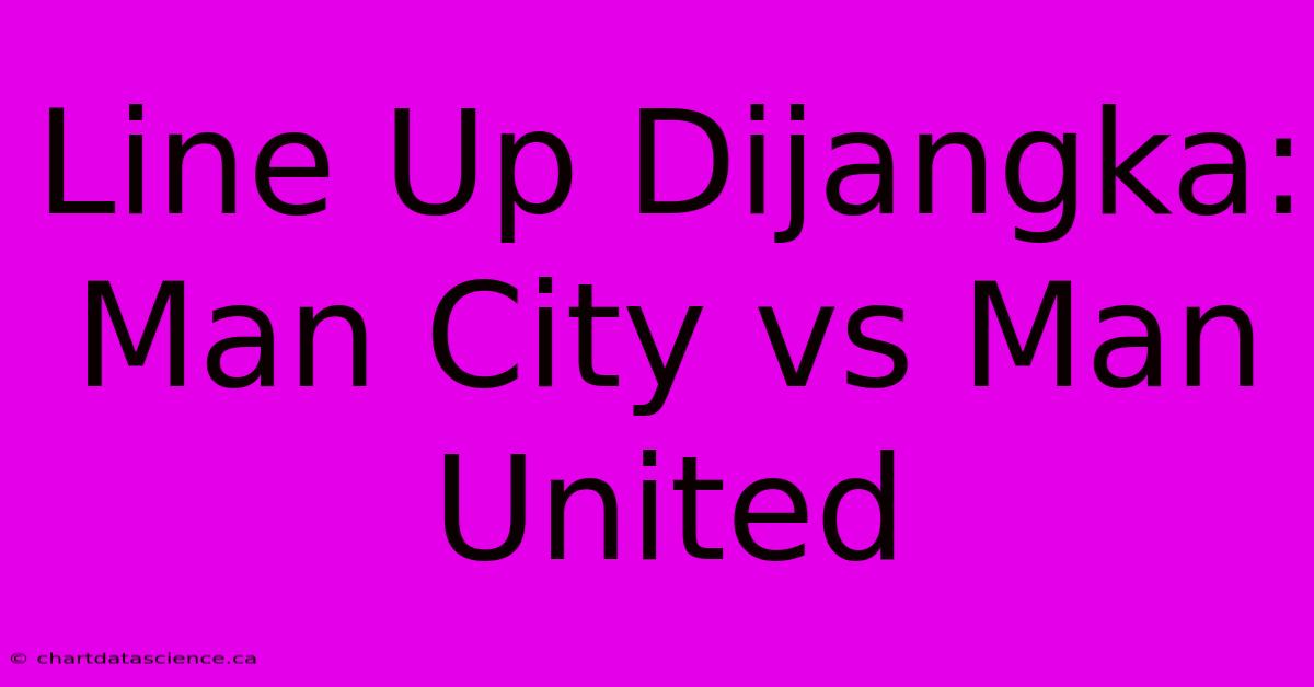 Line Up Dijangka: Man City Vs Man United