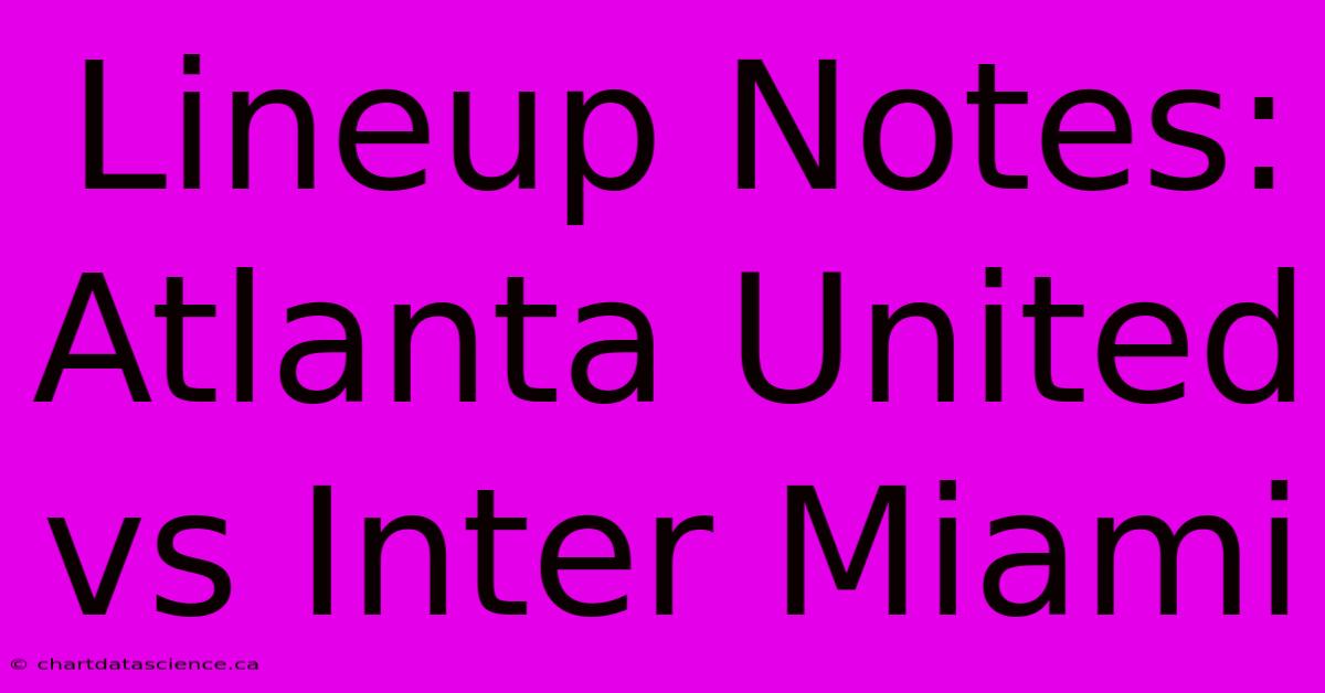 Lineup Notes: Atlanta United Vs Inter Miami