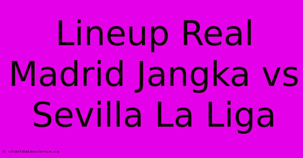 Lineup Real Madrid Jangka Vs Sevilla La Liga