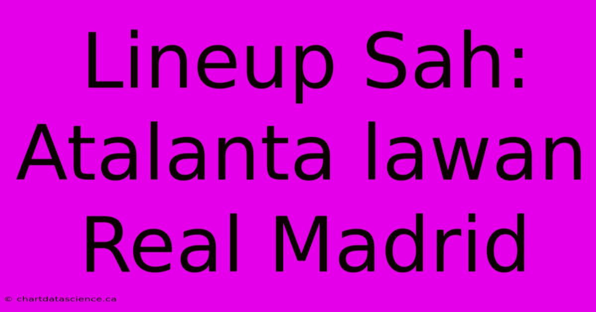 Lineup Sah: Atalanta Lawan Real Madrid