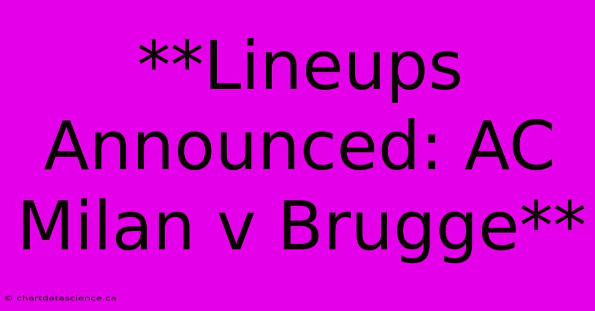 **Lineups Announced: AC Milan V Brugge** 