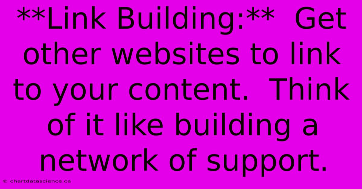 **Link Building:**  Get Other Websites To Link To Your Content.  Think Of It Like Building A Network Of Support. 