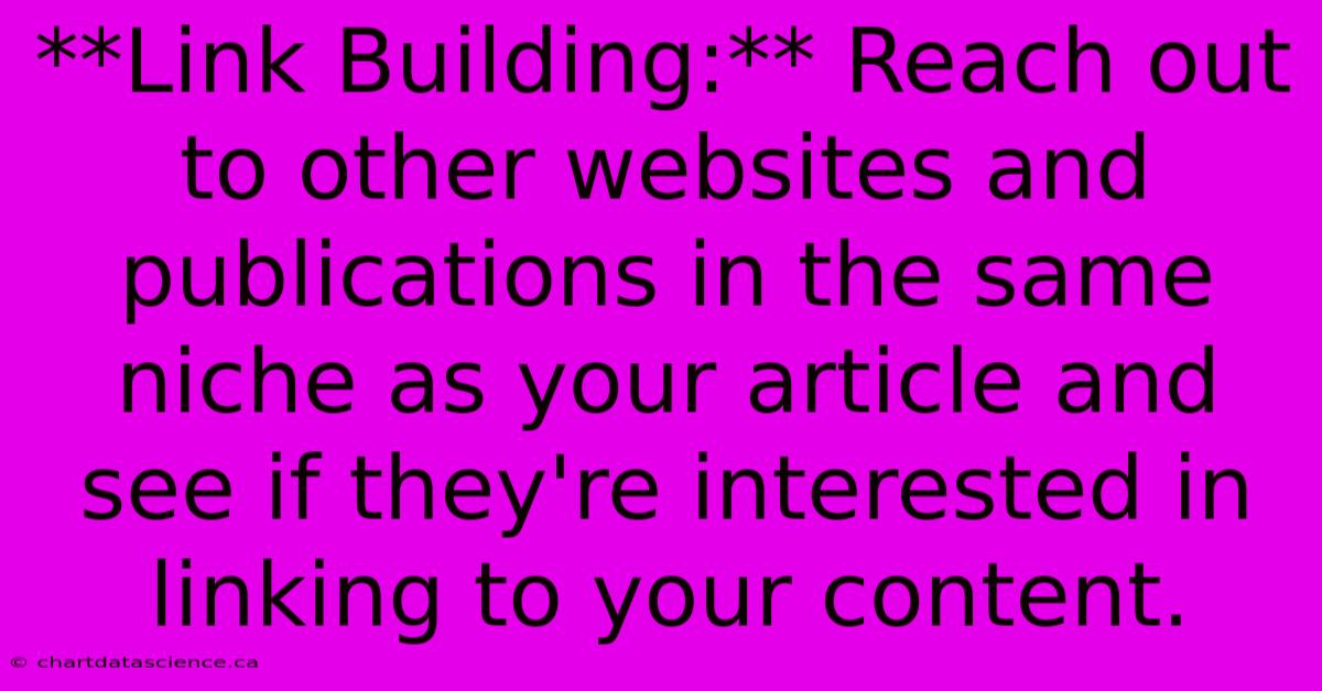 **Link Building:** Reach Out To Other Websites And Publications In The Same Niche As Your Article And See If They're Interested In Linking To Your Content.