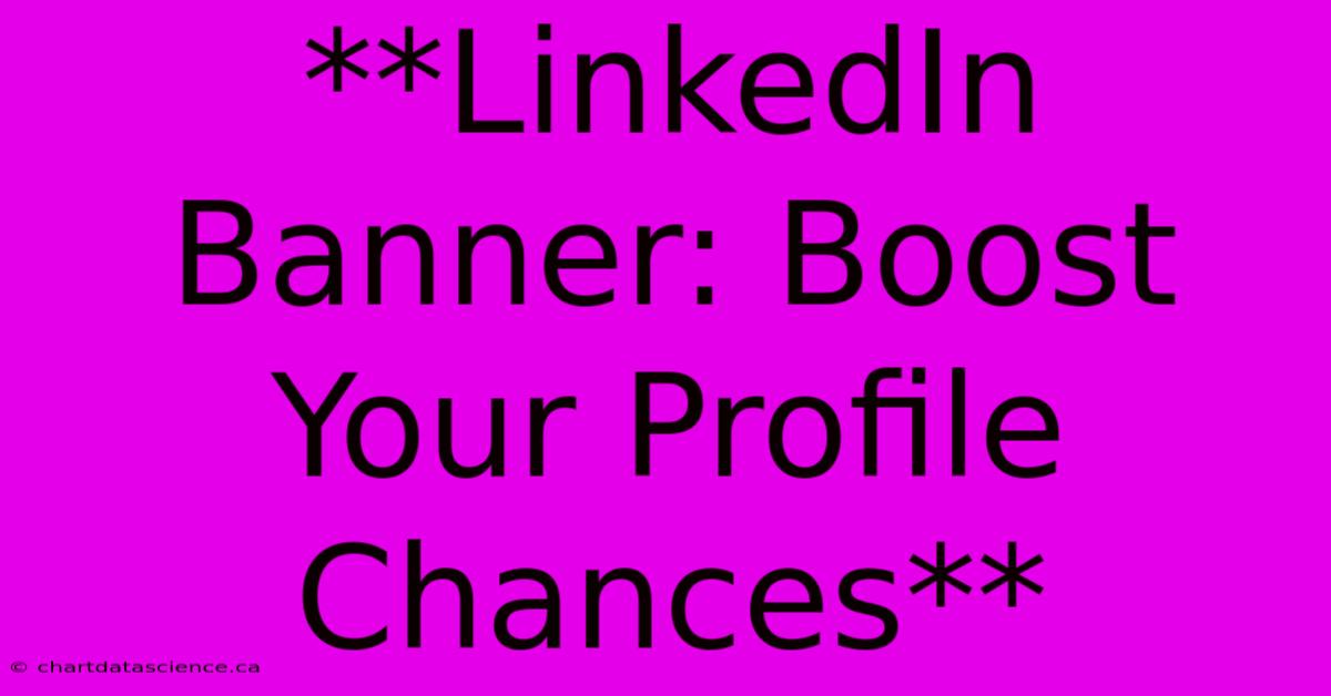 **LinkedIn Banner: Boost Your Profile Chances** 