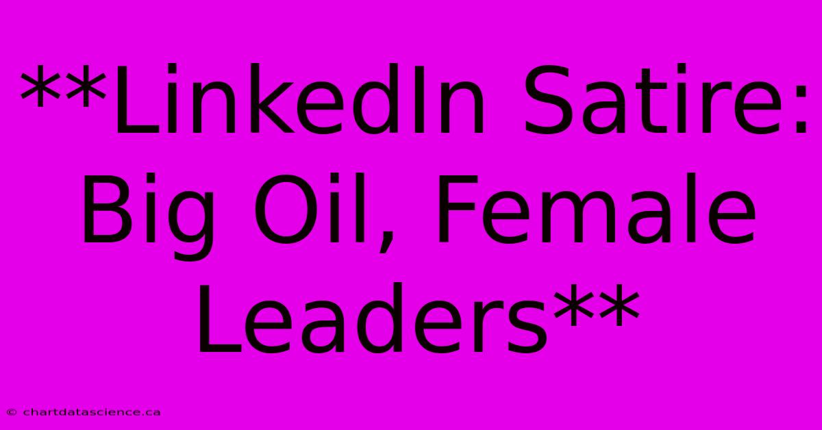 **LinkedIn Satire: Big Oil, Female Leaders** 