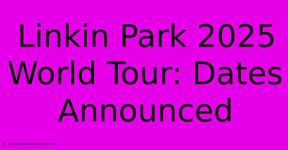 Linkin Park 2025 World Tour: Dates Announced