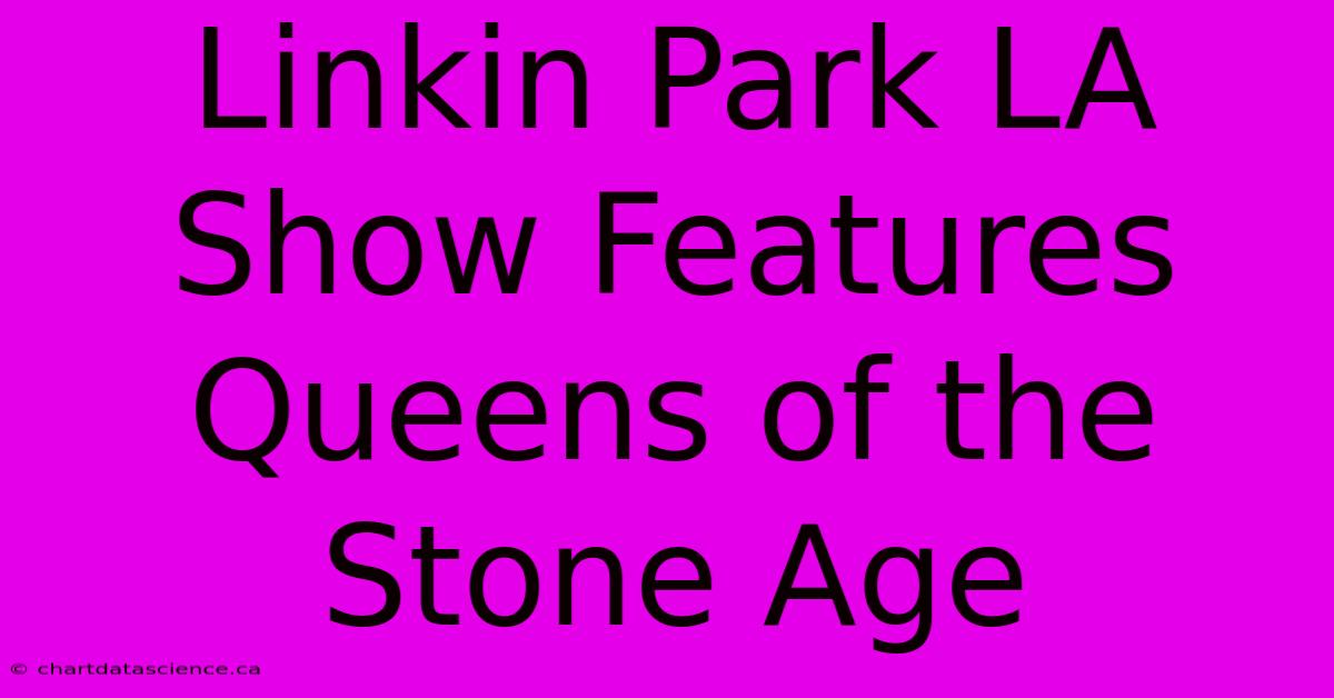 Linkin Park LA Show Features Queens Of The Stone Age