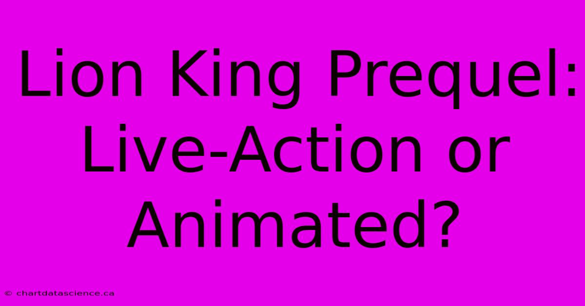 Lion King Prequel: Live-Action Or Animated?