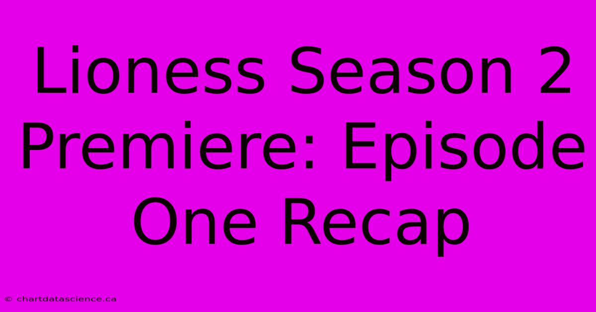 Lioness Season 2 Premiere: Episode One Recap