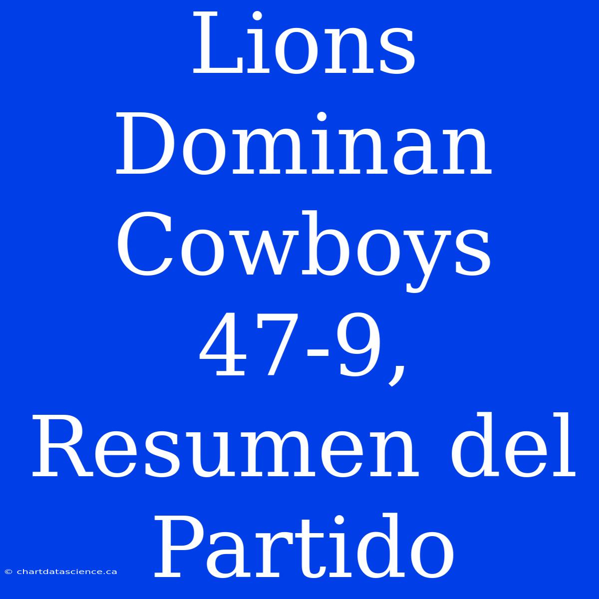 Lions Dominan Cowboys 47-9, Resumen Del Partido