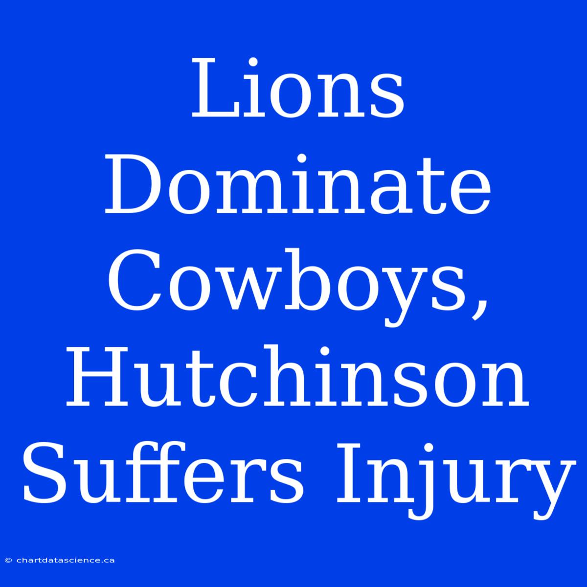 Lions Dominate Cowboys, Hutchinson Suffers Injury