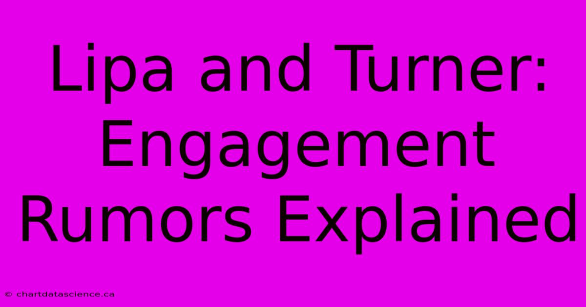 Lipa And Turner: Engagement Rumors Explained