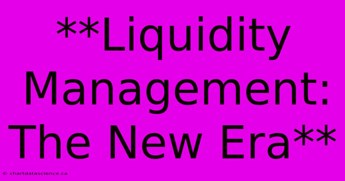 **Liquidity Management: The New Era** 