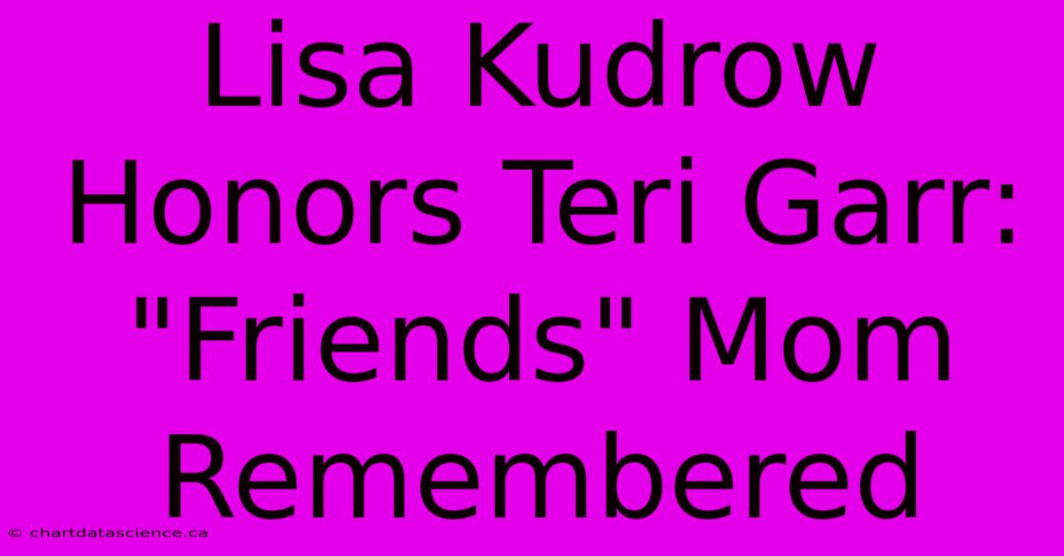 Lisa Kudrow Honors Teri Garr: 