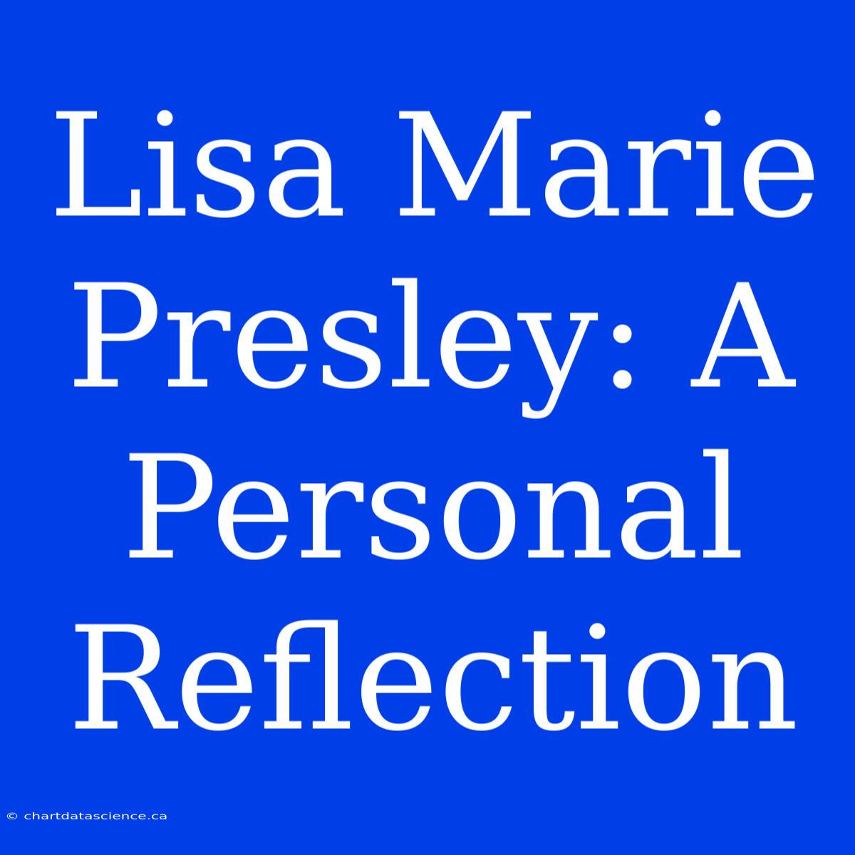 Lisa Marie Presley: A Personal Reflection