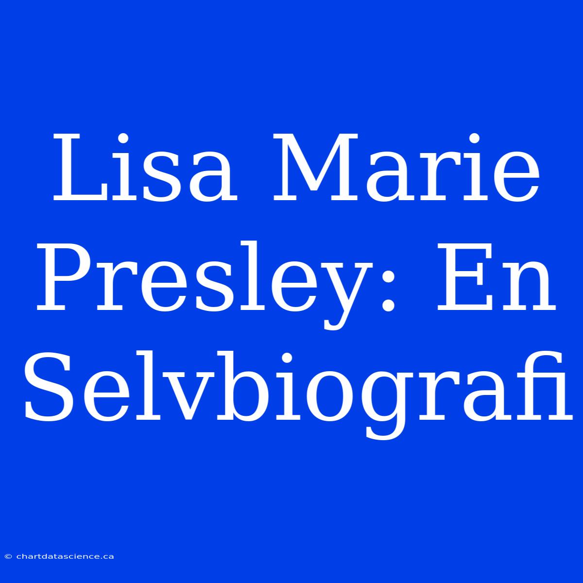 Lisa Marie Presley: En Selvbiografi