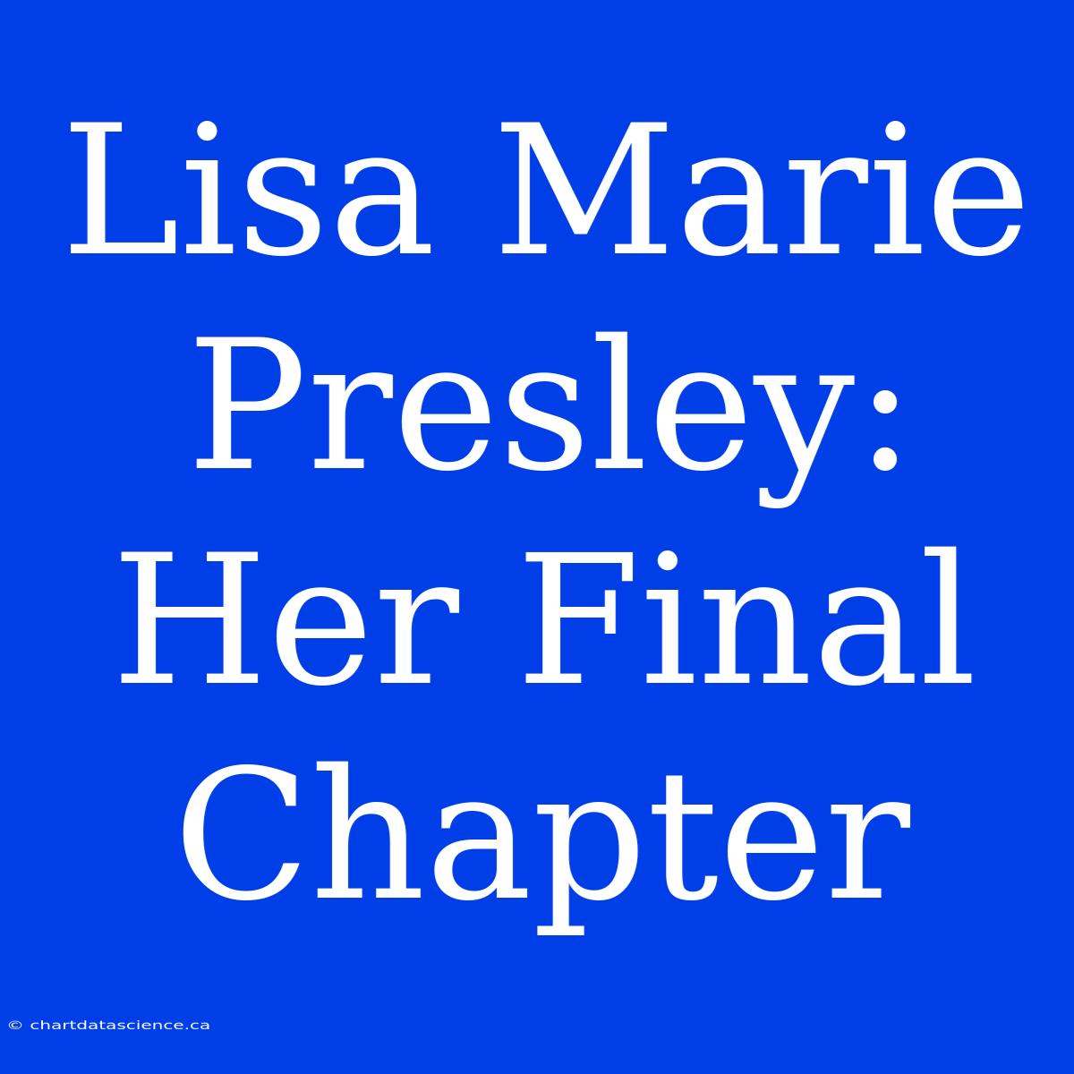 Lisa Marie Presley: Her Final Chapter