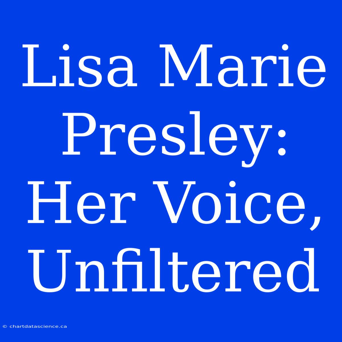 Lisa Marie Presley: Her Voice, Unfiltered