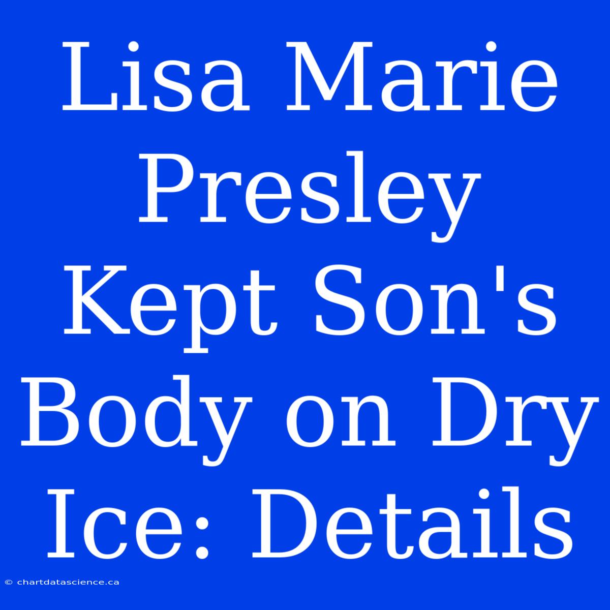 Lisa Marie Presley Kept Son's Body On Dry Ice: Details