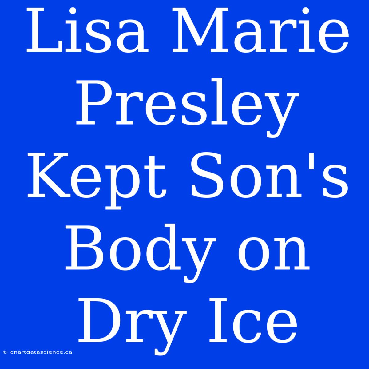 Lisa Marie Presley Kept Son's Body On Dry Ice