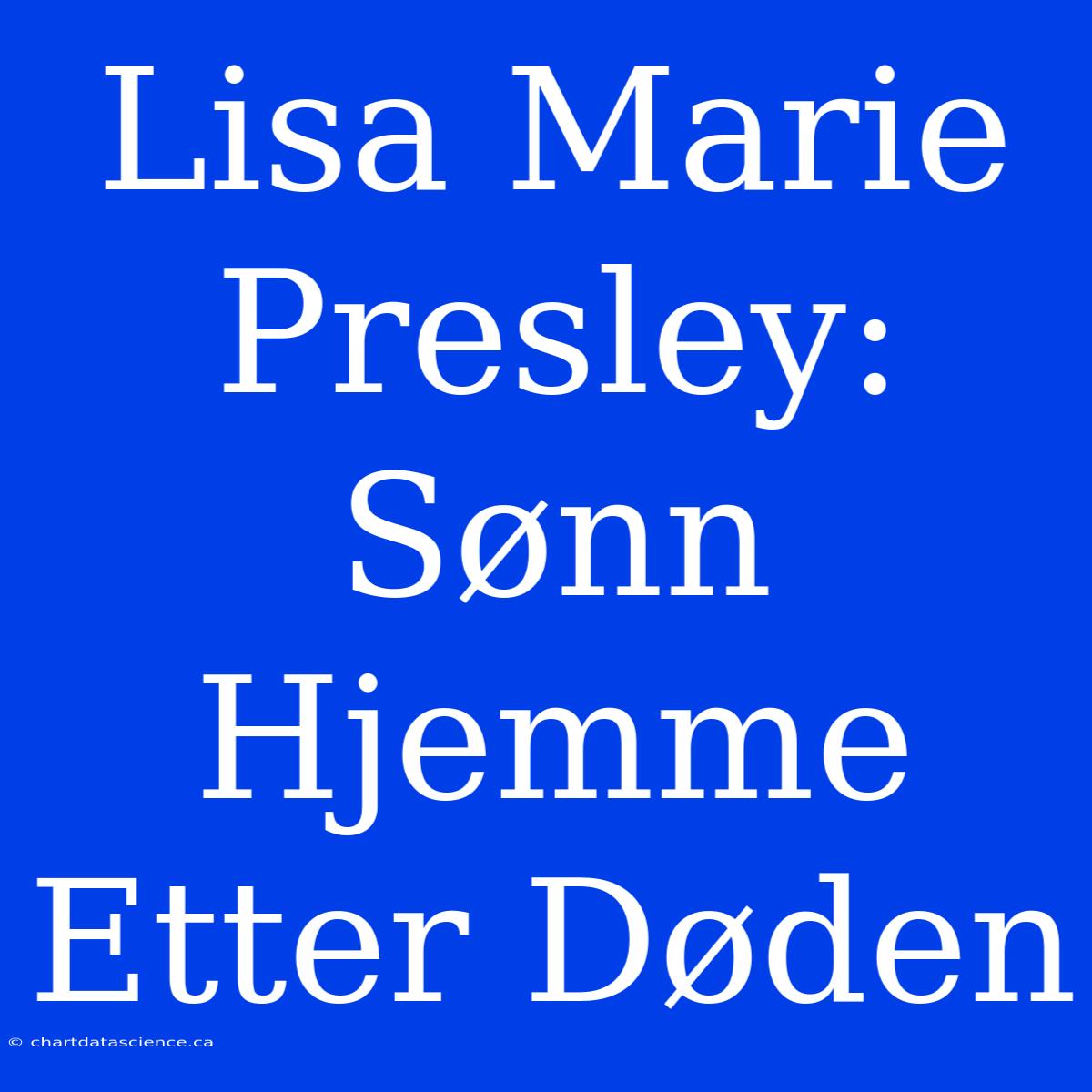 Lisa Marie Presley: Sønn Hjemme Etter Døden