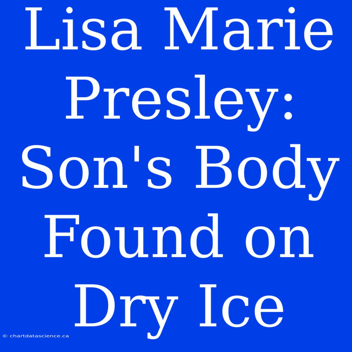 Lisa Marie Presley: Son's Body Found On Dry Ice