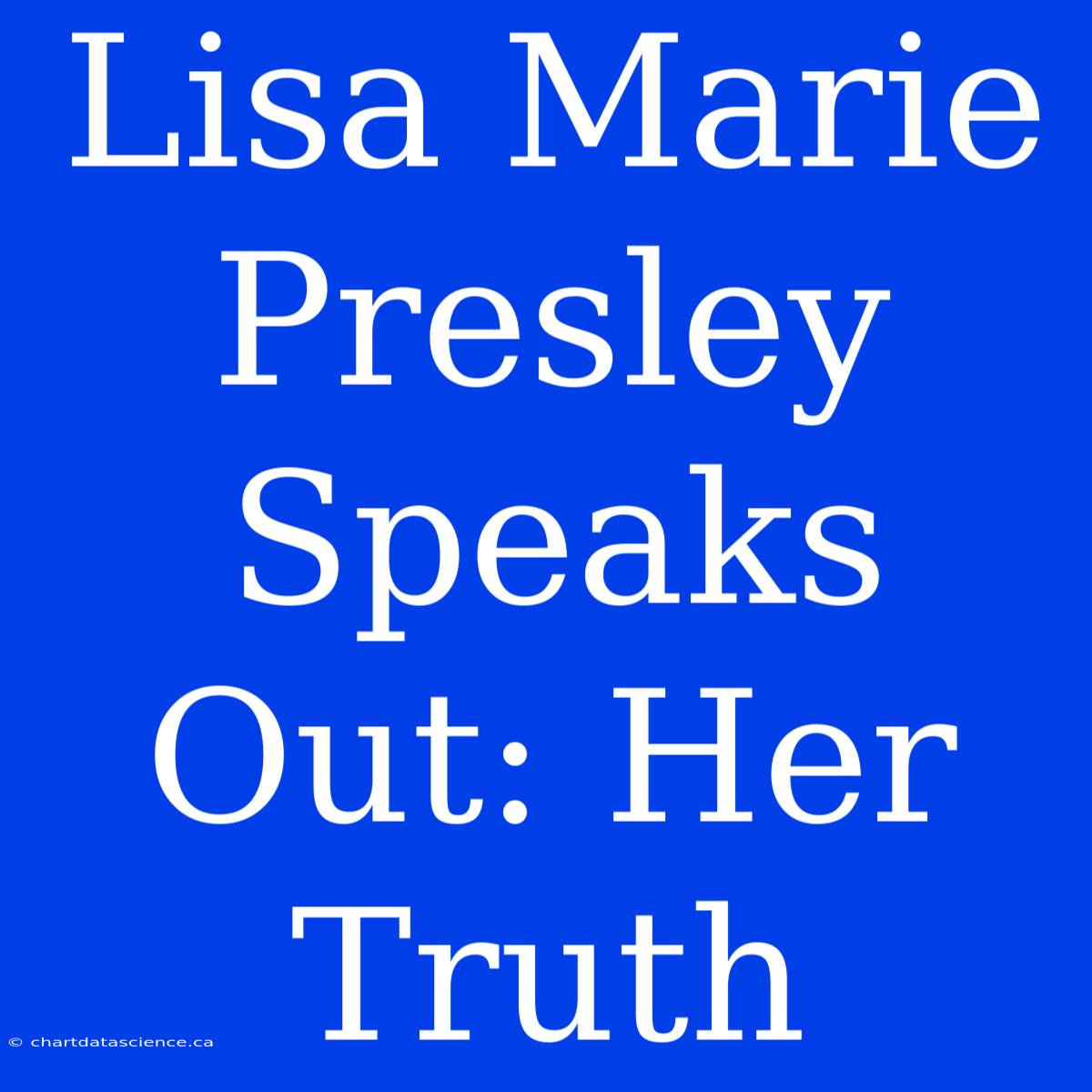 Lisa Marie Presley Speaks Out: Her Truth