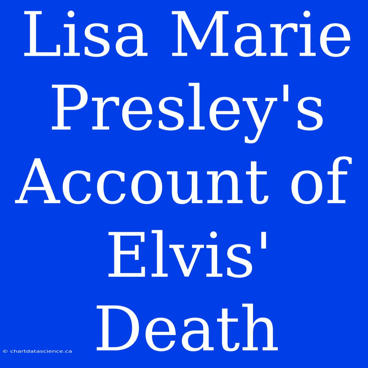 Lisa Marie Presley's Account Of Elvis' Death