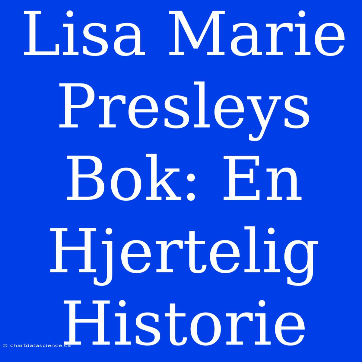 Lisa Marie Presleys Bok: En Hjertelig Historie