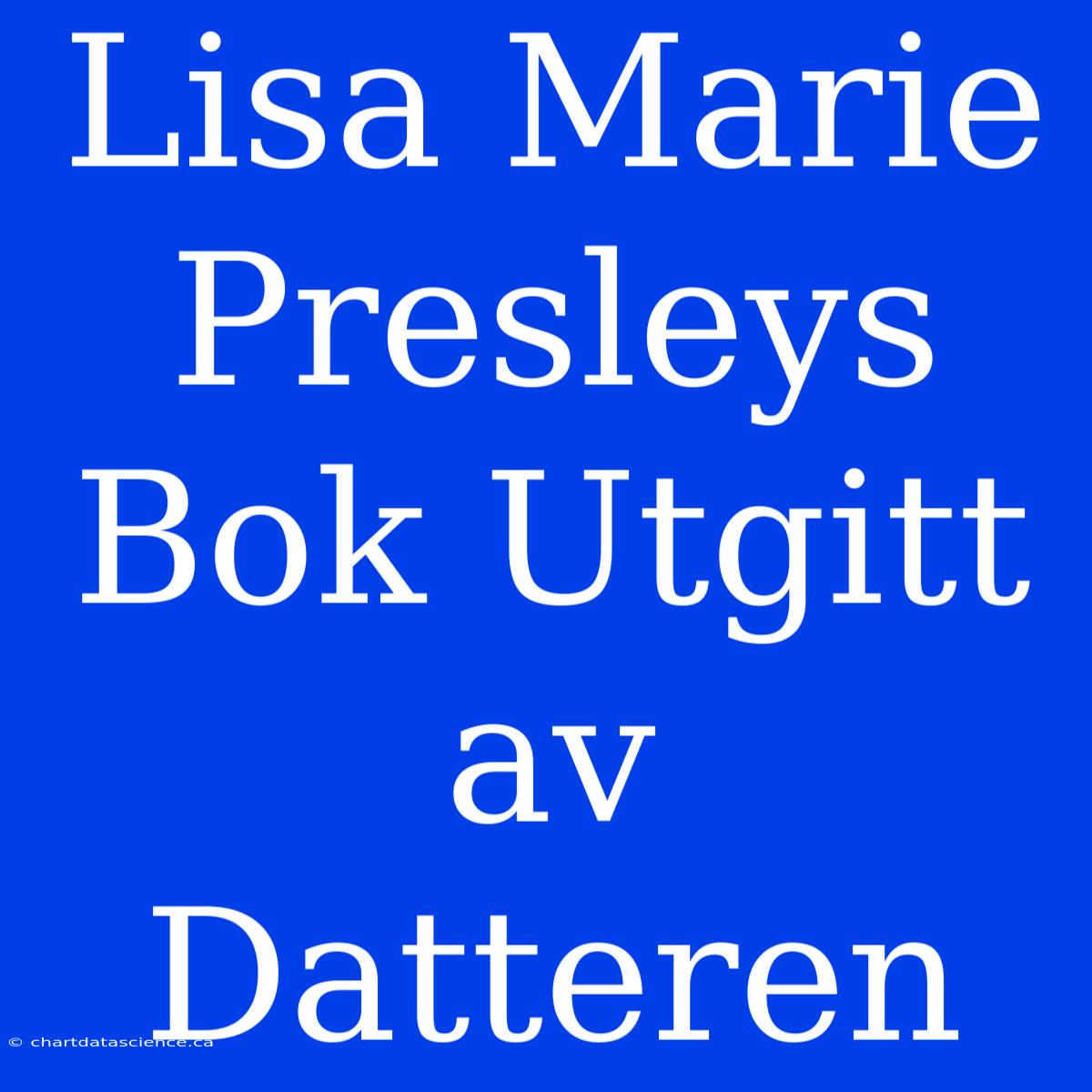 Lisa Marie Presleys Bok Utgitt Av Datteren