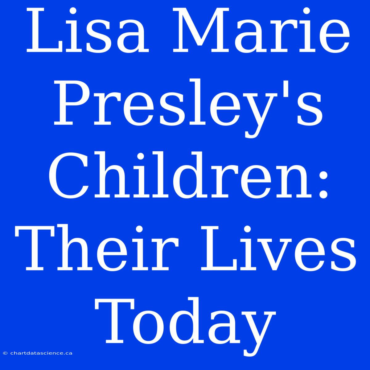 Lisa Marie Presley's Children: Their Lives Today