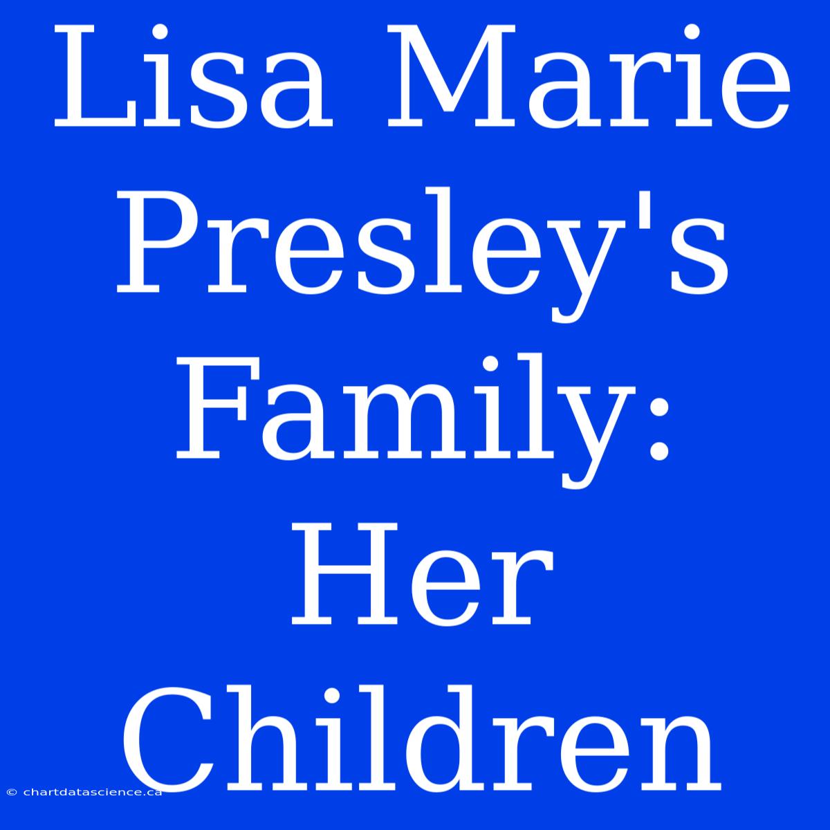 Lisa Marie Presley's Family: Her Children