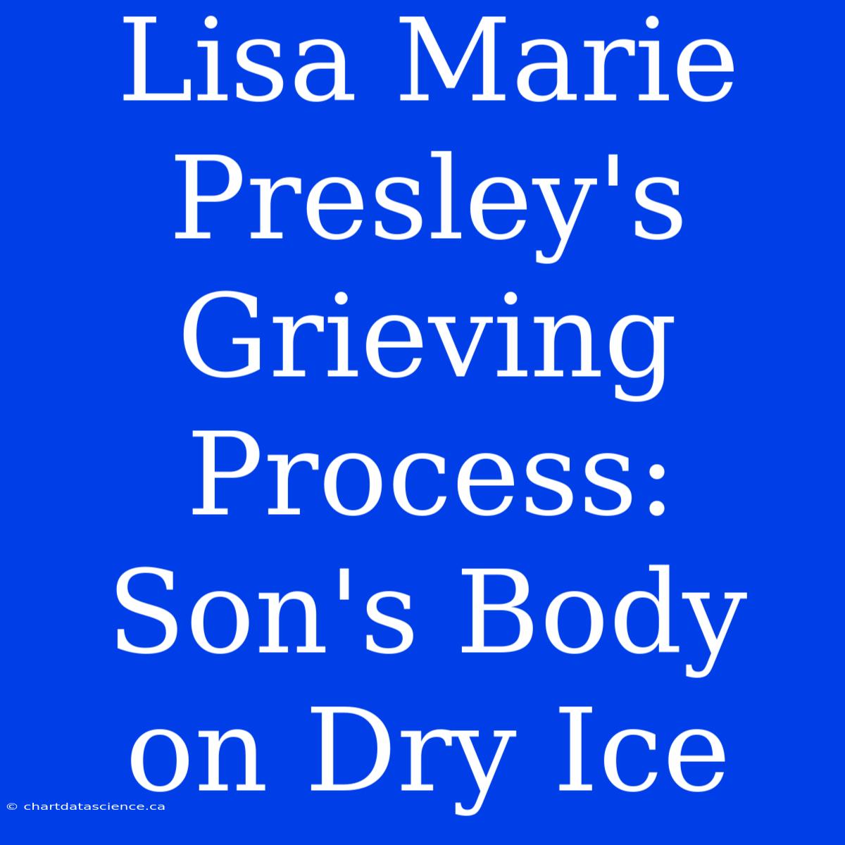 Lisa Marie Presley's Grieving Process: Son's Body On Dry Ice