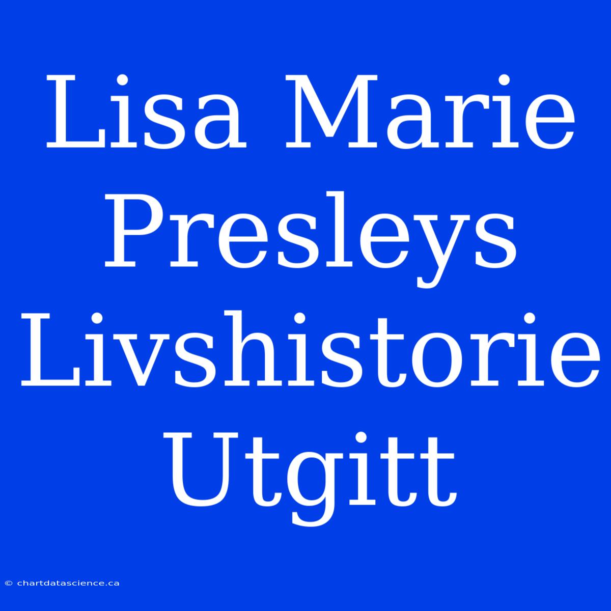 Lisa Marie Presleys Livshistorie Utgitt