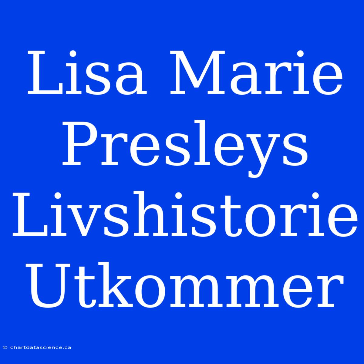 Lisa Marie Presleys Livshistorie Utkommer