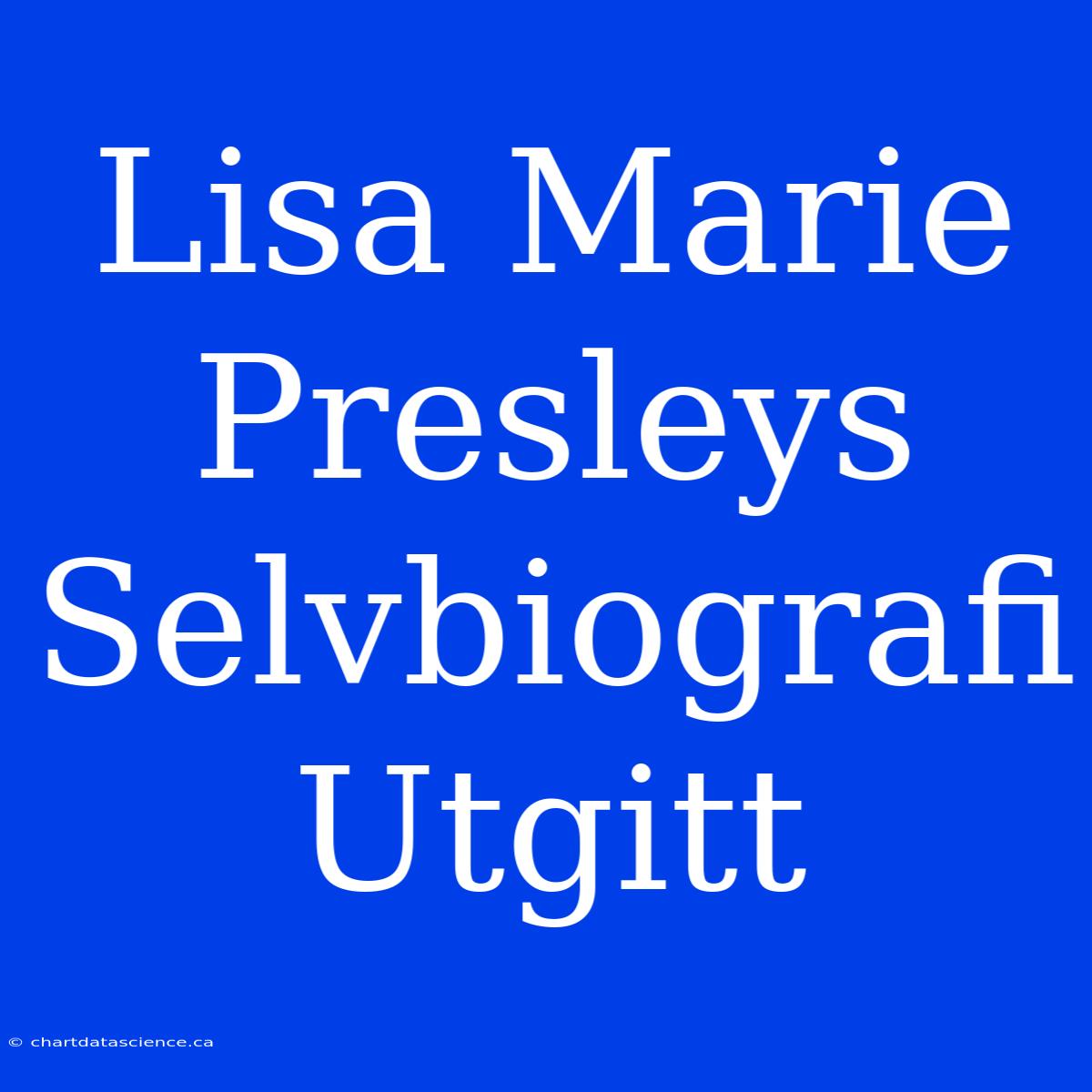 Lisa Marie Presleys Selvbiografi Utgitt