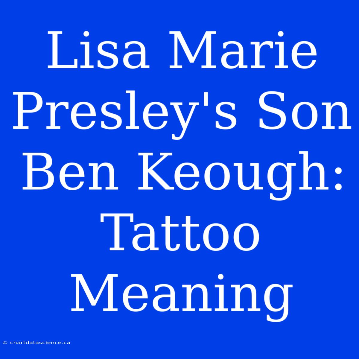 Lisa Marie Presley's Son Ben Keough: Tattoo Meaning