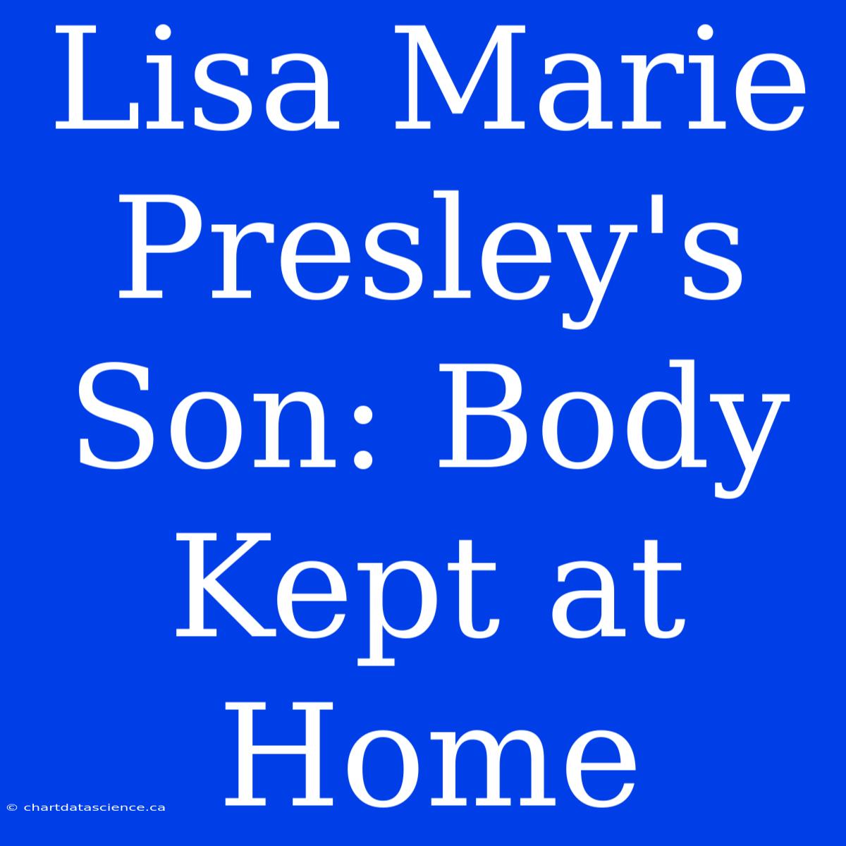 Lisa Marie Presley's Son: Body Kept At Home