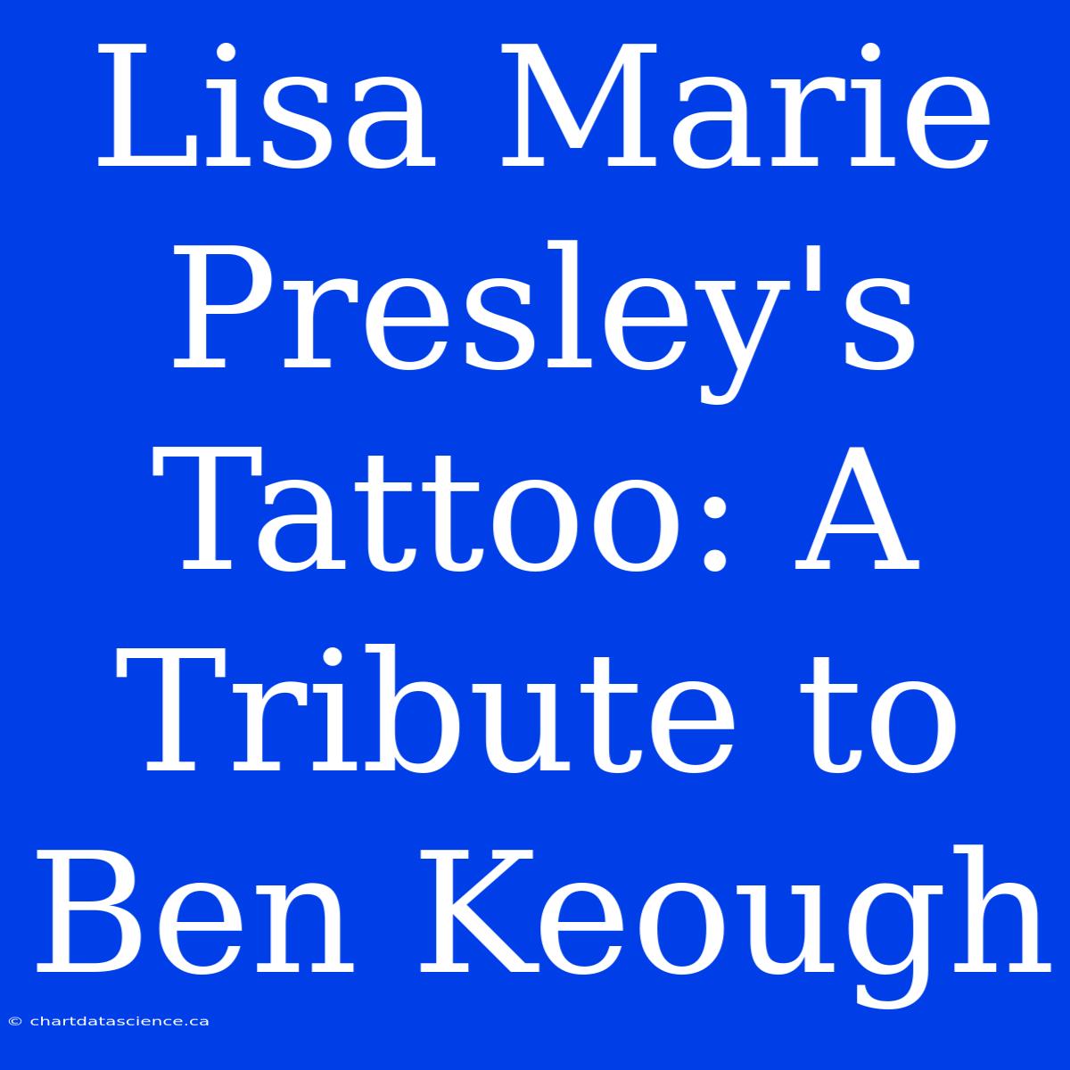 Lisa Marie Presley's Tattoo: A Tribute To Ben Keough