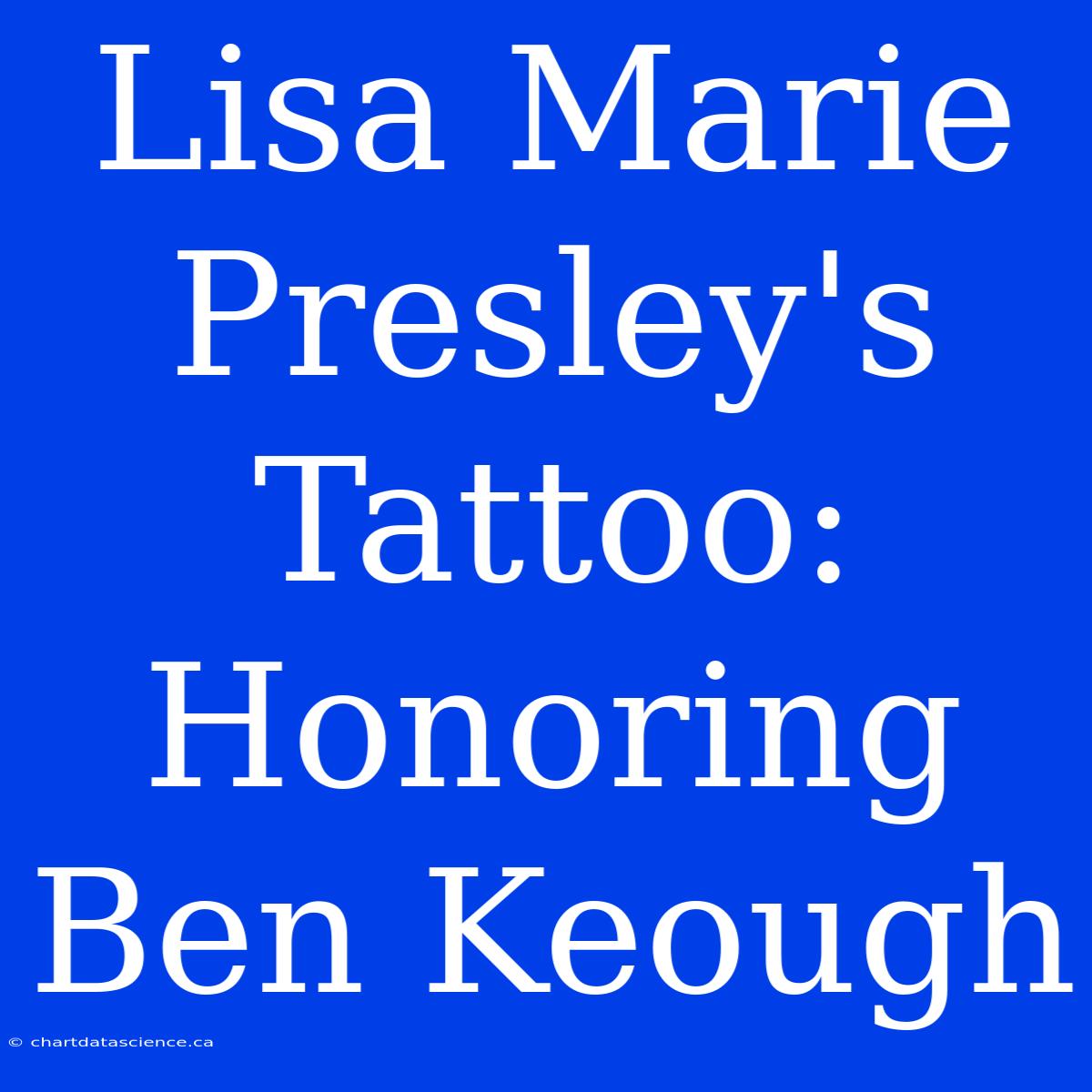 Lisa Marie Presley's Tattoo: Honoring Ben Keough